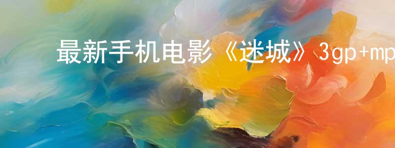 曾国阳的动漫综艺大全,最新手机电影《迷城》3gp+mp4清晰大字幕迅雷下载_电影天堂
